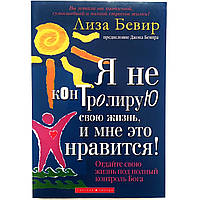 «Я не контролирую свою жизнь, и мне это нравится!» Отдайте свою жизнь под полный контроль Бога. Лиза Бивер
