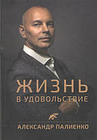 Жизнь в удовольствие Палиенко Александр Психология и мотивация Популярная психология м/п рус