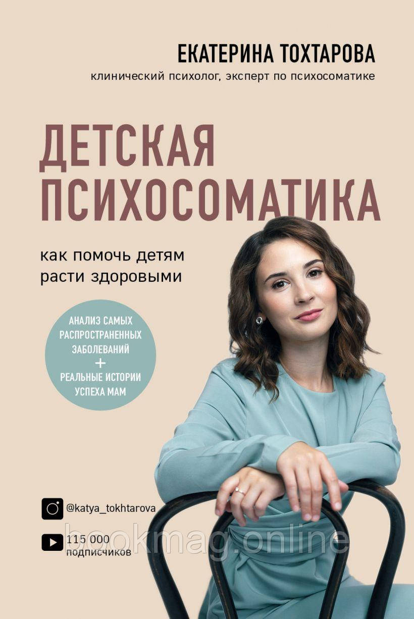Дитяча психосоматика. Як допомогти дітям рости здоровими. Катерина Тохтарова