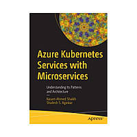 Azure Kubernetes Services with Microservices. 1st Ed. Kasam Ahmed Shaikh, Shailesh S. Agaskar (english)