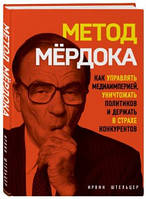 Метод Мёрдока. Как управлять медиа-империей, уничтожать политиков и держать в страхе конкурентов