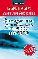 Быстрый английский: самоучитель для тех, кто не знает НИЧЕГО. Матвеев С.