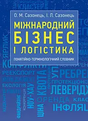 Міжнародний бізнес і логістика: понятійно-термінологічний словник Сазонець О. М., Сазонець І. Л.