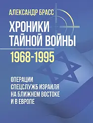 Хроники тайной войны 1968–1995. Операции спецслужб Израиля на Ближнем Востоке и в Европе Брасс Александр