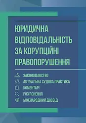 Юридична відповідальність за корупційні правопорушення: законодавство, актуальна судова практика, коментарі,