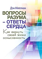 Вопросы разума - ответы сердца. Как вернуть своей жизни осмысленность Дэн Миллман