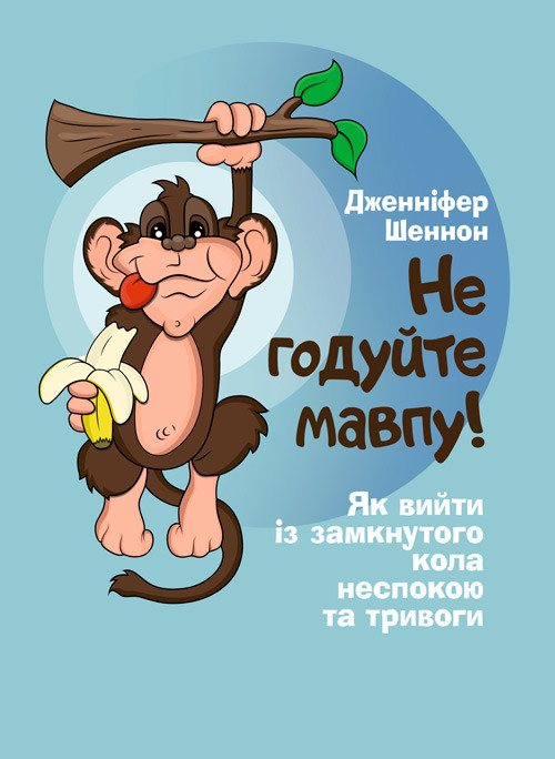 Не годуйте мавпу! Як вийти із замкнутого кола неспокою та тривоги Шеннон Дженіфер