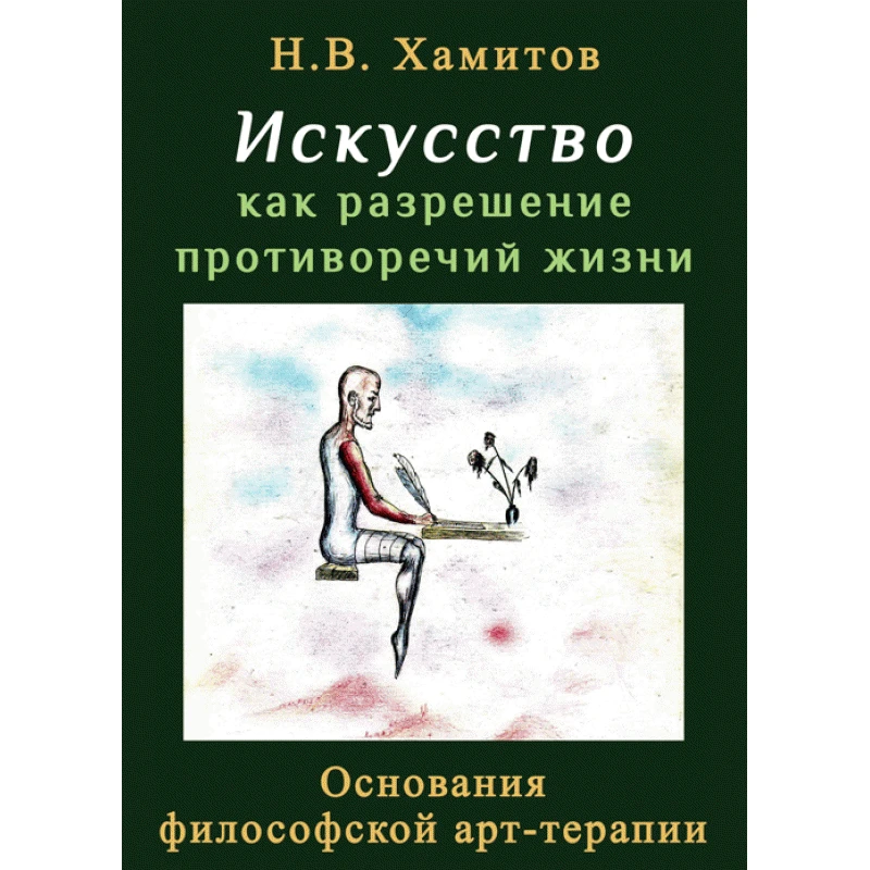 Искусство как разрешение противоречий жизни. Основания философской арт-терапии Хамитов Н.