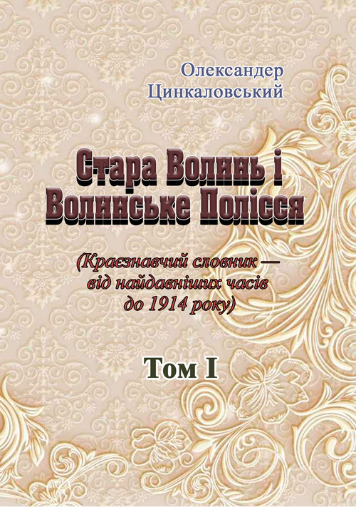 Стара Волинь і Волинське Полісся. Краєзнавчий словник від найдавніших часів до 1914 р. Том 1 Цинкаловський О.