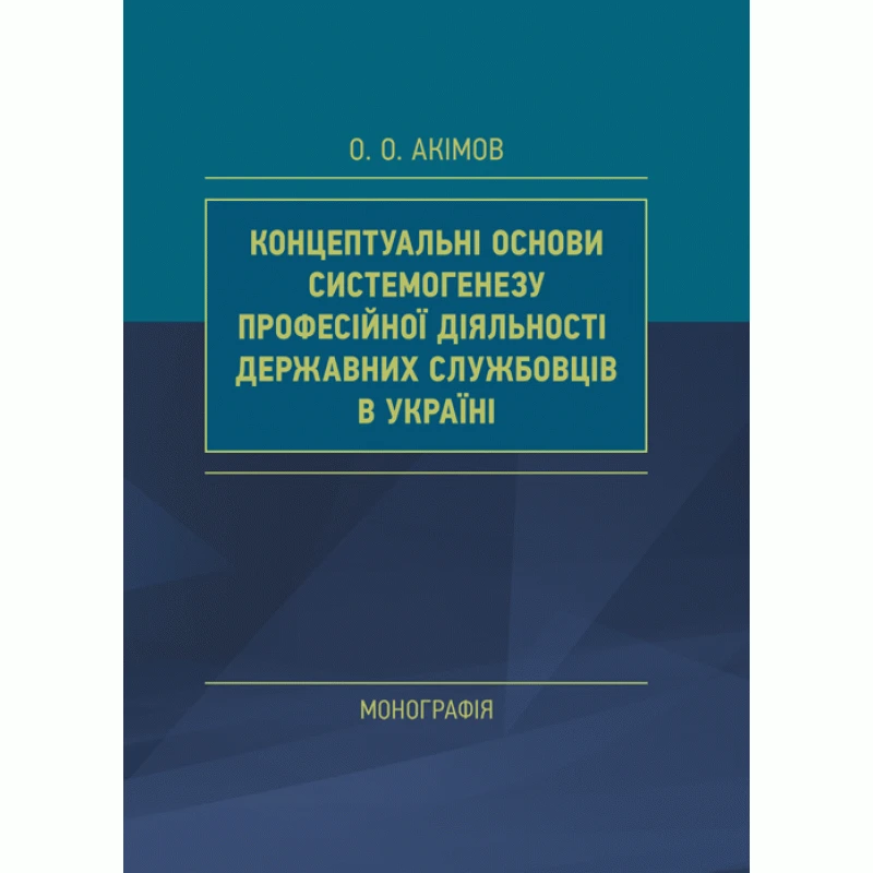 Концептуальні основи системогенезу професійної діяльності державних службовців в Україні Акімов О.