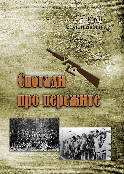 Спогади про пережите Юрій Ступницький.