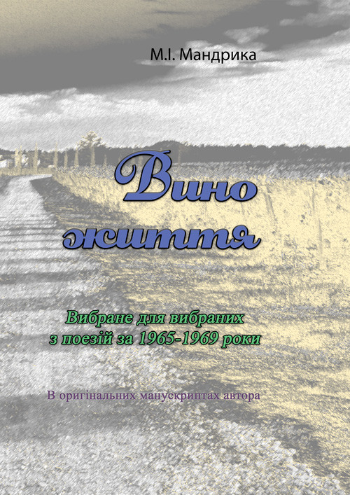 Вино життя. Вибране для вибраних з поезій за 1965-1969 роки. В оригінальних манускриптах автора М.І. Мандрика
