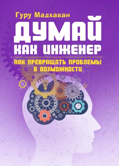 Думай как инженер. Как превращать проблемы в возможности Гуру Мадхаван