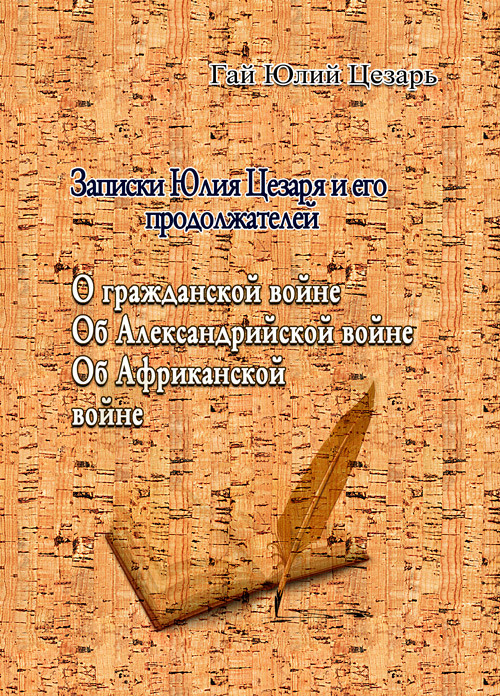 Записки Юлия Цезаря и его продоложателей. О гражданской войне Цезарь Гай Юлий