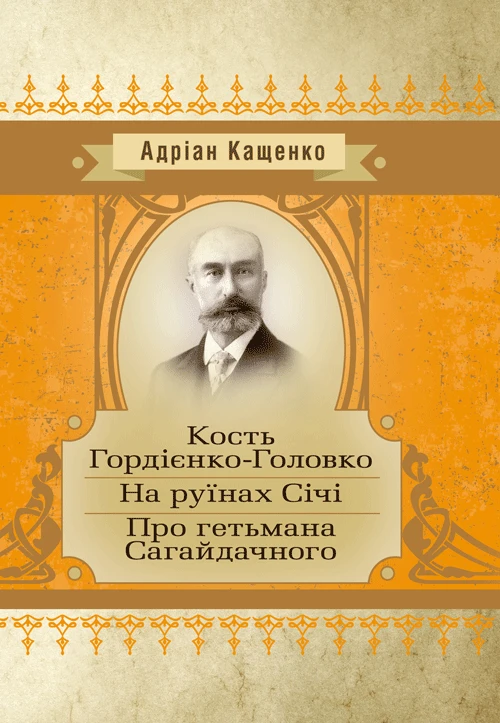 Кость Головко-Гордієнко. На руїнах Січі. Про гетьмана Сагайдачного. Андріан Кащенко