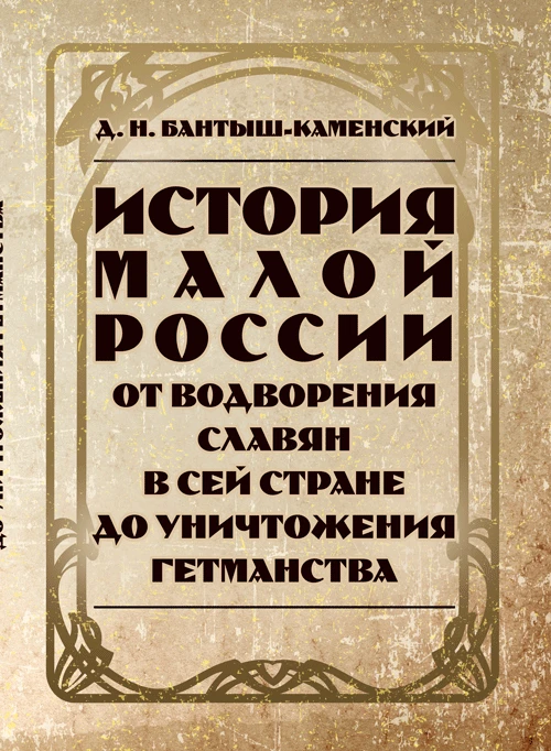 История Малой России от водворения славян в сей стране до уничтожения гетьманства. Зб.ф. Бантыш-Каменский Д.