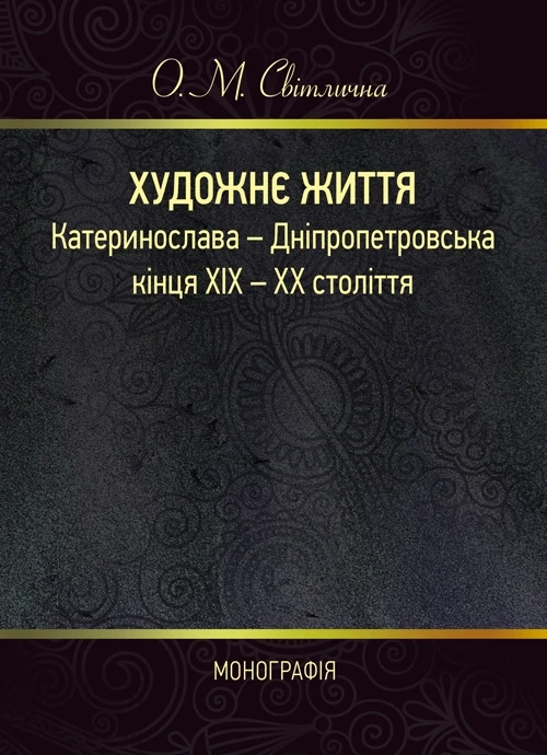 Художнє життя Катеринослава - Дніпропетровська кінця ХІХ - ХХ століття: монографія О. М. Світлична