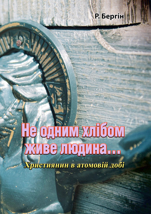 Не одним хлібом живе людина... Християнин в атомовій добі Р. Бергін