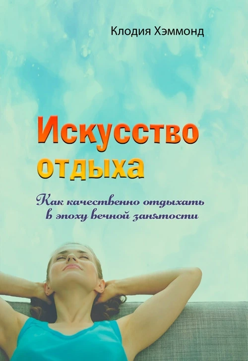 Искусство отдыха. Как качественно отдыхать в эпоху вечной занятости Клодия Хэммонд, фото 1