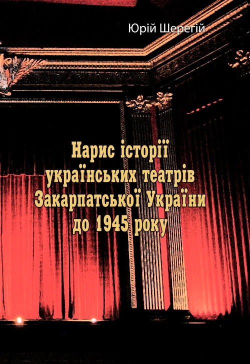 Нарис історії українських театрів Закарпатської України до 1945 року. Юрій Шерегій