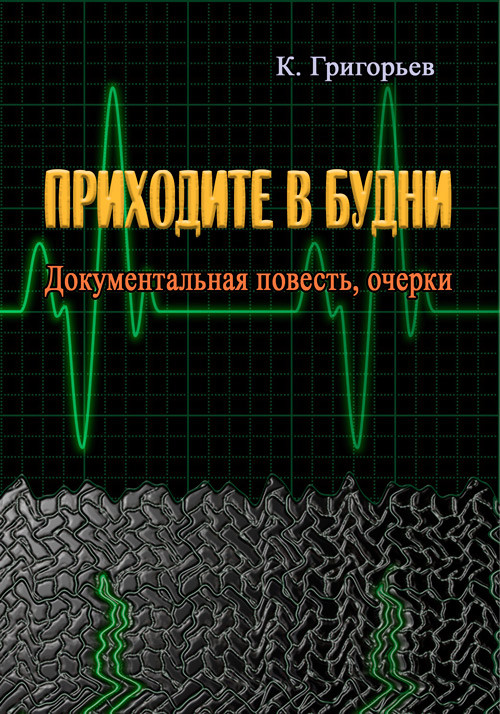 Приходите в будни. Документальная повесть, очерки Григорьев К., фото 1