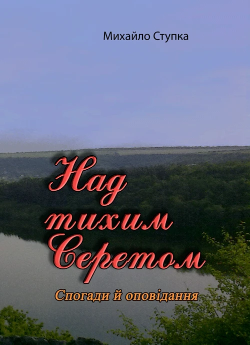 Над тихим Серетом. Спогади й оповідання Михайло Ступка
