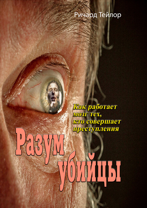 Разум убийцы. Как работает мозг тех, кто совершает преступления Ричард Тейлор