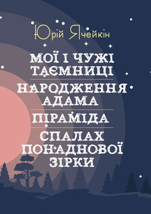 Мої і чужі таємниці. Народження Адама. Піраміда. Спалах понаднової зірки. Ячейкін Юрій