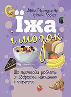 Їжа і мозок. Що вуглеводи роблять зі здоров ям, мисленням і пам яттю Девід Перлмуттер, Крістін Лоберг