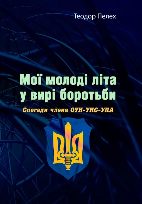 Мої молоді літа у вирі боротьби. Спогади члена ОУН-УНС-УПА Теодор Пелех