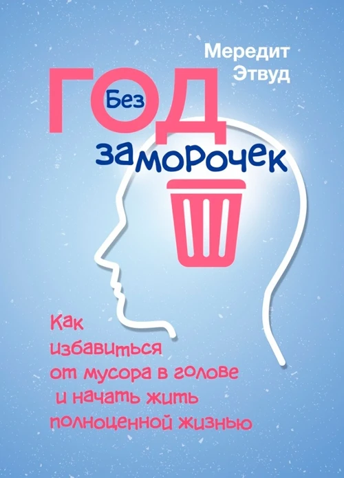 Год без заморочек. Как избавиться от мусора в голове и начать жить полноценной жизнью. Мередит Эдвуд