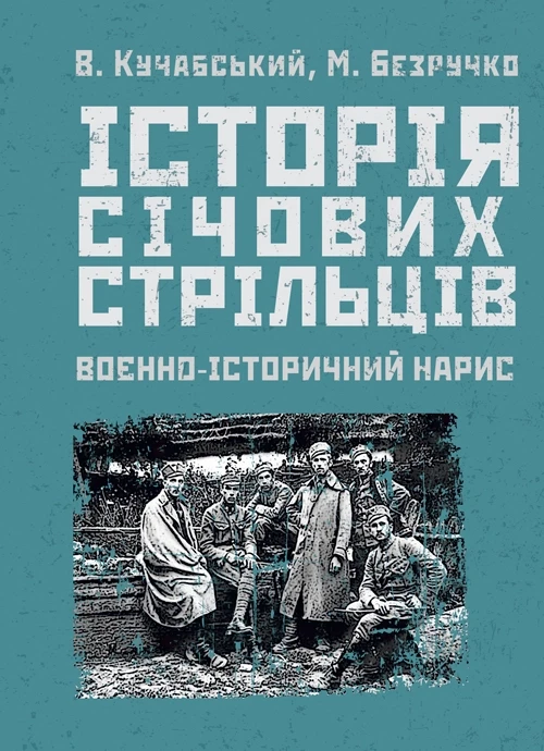 Історія січових стрільців: Воєнно-історичний нарис Кучабський В.,Безручко М.