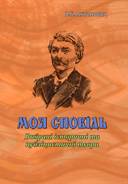 Моя сповідь. Вибрані історичні та публіцистичні твори В.Б. Антонович