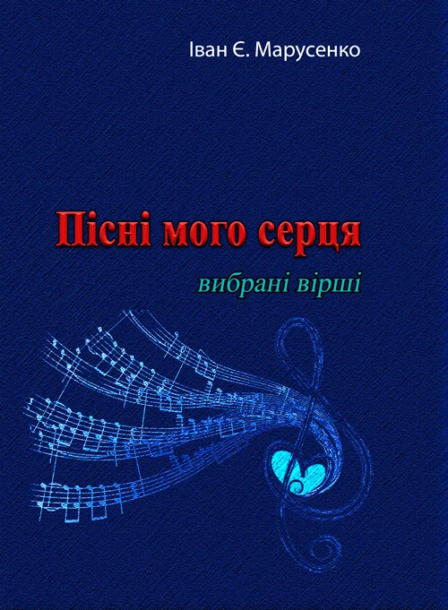 Пісні мого серця.Вибрані вірші Іван Є. Марусенко