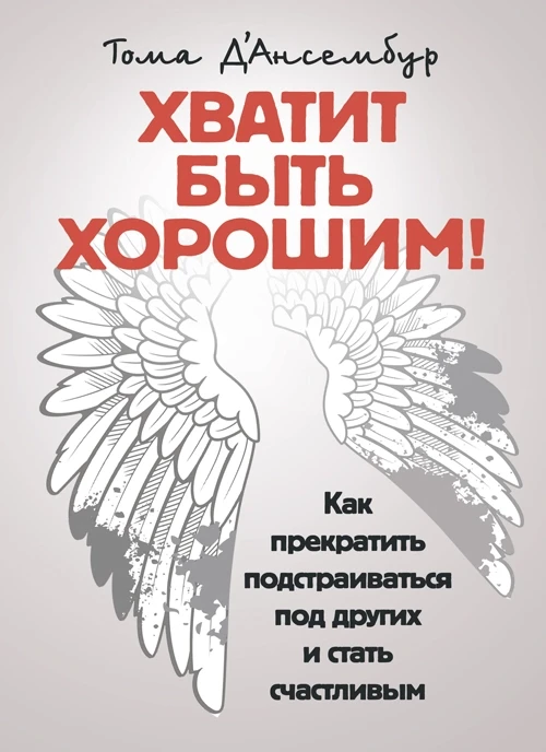 Книга "Хватит быть хорошим! Как перестать подстраиваться под других и стать счастливым" Д’Ансембур, Тома
