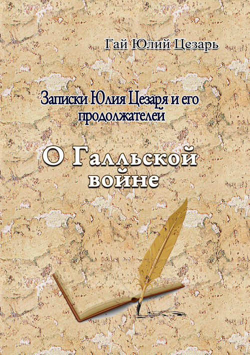 Записки Юлия Цезаря и его продоложателей. О Галльской войне Цезарь Гай Юлий