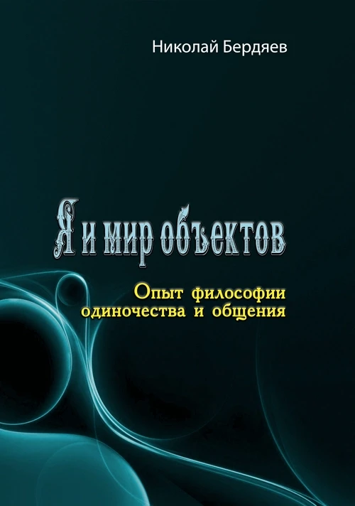 Я и мир объектов. Опыт философии одиночества и общения Николай Бердяев