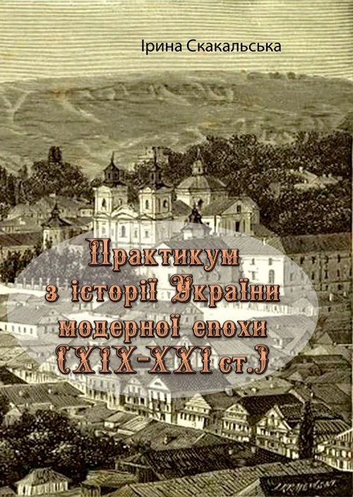 Практикум з історії України модерної епохи (ХІХ - ХХІ ст.) Ірина Скакальська