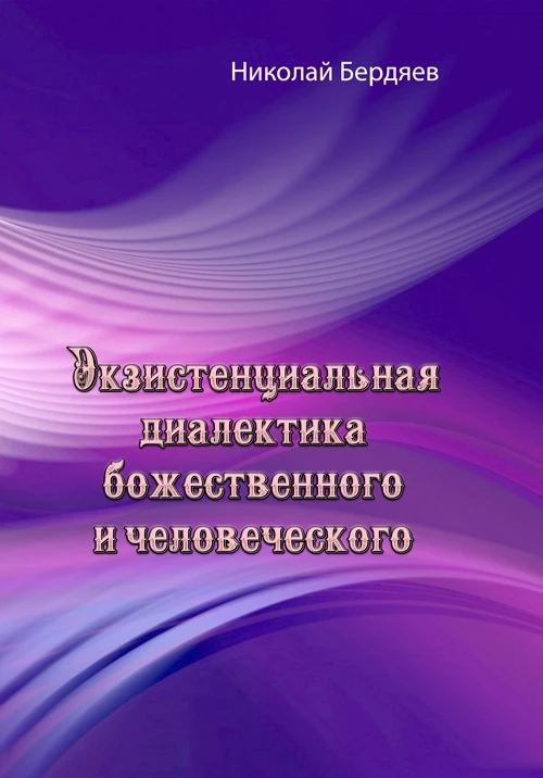Экзистенциальная диалектика божественного и человеческого. Николай Бердяев Николай Бердяев