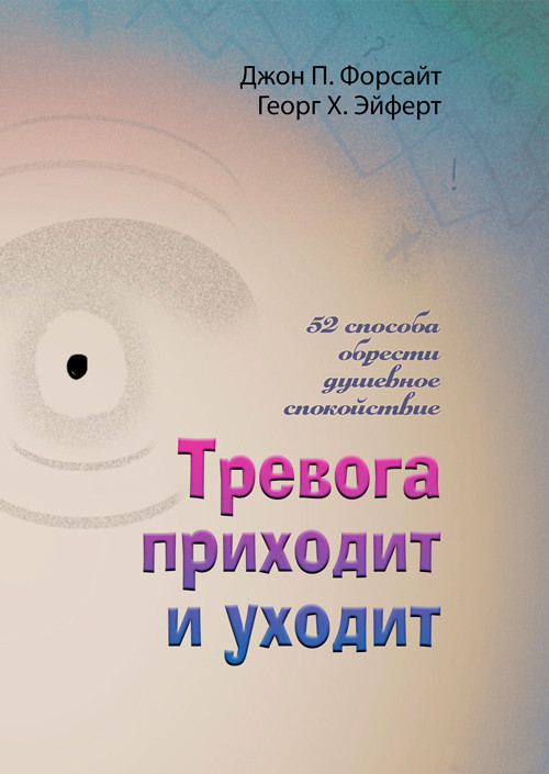 Тревога приходит и уходит. 52 способа обрести душевное спокойствие Джон П. Форсайт Георг Х. Эйферт
