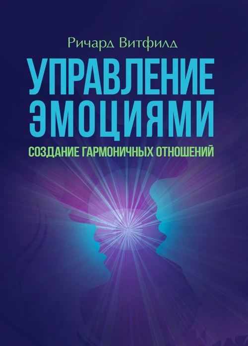 Управление эмоциями. Создание гармоничных отношений Ричард Витфилд