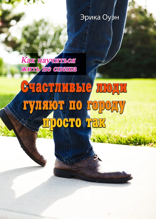 Счастливые люди гуляют по городу просто так. Как научиться жить не спеша Эрика Оуэн