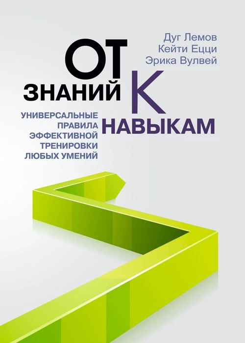 От знаний к навыкам. Универсальные правила эффективной тренировки любых умений Дуг Лемов, Эрика Вулвей,