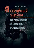 Я серийный убийца. Откровения великих маньяков Дуглас Джон, Нокс Микки