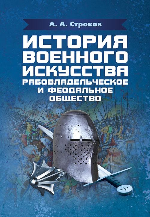 История военного искусства. Рабовладельческое и феодальное общество Строков А. А.