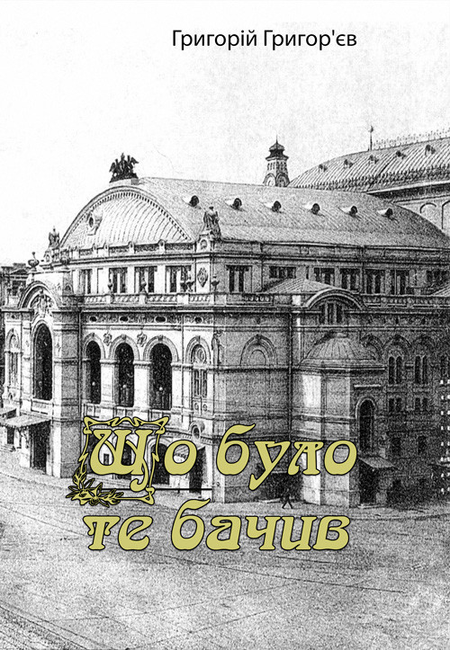Що було, те бачив (спогади) Григорій Григор'єв