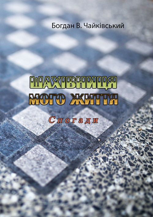 Шахівниця мого життя. Спогади Богдан В. Чайківський