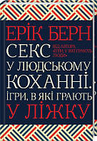 Секс у людському коханні. Ігри, в які грають у ліжку. Ерік Берн