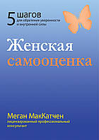 Женская самооценка. Пять шагов для обретения уверенности и внутренней силы. Меган МакКатчен.