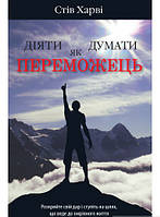 Автор - Стів Гарві. Книга Діяти як переможець, думати як переможець (мягк.) (Укр.) (Видавнича група КМ-БУКС)